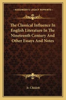 The Classical Influence in English Literature in the Nineteenth Century: And Other Essays and Notes