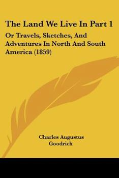 Paperback The Land We Live In Part 1: Or Travels, Sketches, And Adventures In North And South America (1859) Book