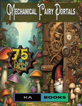 Mechanical Fairy Portals: Coloring Book for All Ages: A Steampunk Escape into the World of Fairy Doors in the wild, Great as a Gift for Fans of