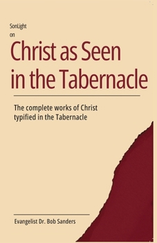 Christ As Seen In The Tabernacle: The Complete Works Of Christ Typified In The Tabernacle