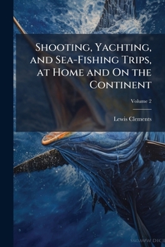 Shooting, Yachting, and Sea-Fishing Trips, at Home and on the Continent; Volume II