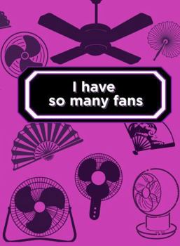 I have so many fans: A Funny Menopause Journal for Hot Flashes, Mood Swings, and Midlife Meltdowns (With Plenty of Room to Vent)