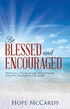 Paperback Be Blessed and Encouraged: 204 Prayers-Praying Through Selected Passages of the New Testament for Our Family Book