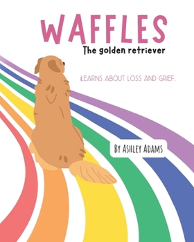 Paperback Waffles The Golden Retriever Learns About Loss and Grief: A Children's Book On Handling Loss and Grief Book