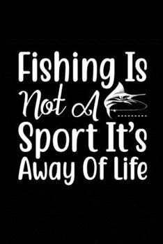 Fishing Is Not a Sport It's a Way of Life: Fishing Record Log Book Notebook Journal for Fishermen to Write in Details of Fishing Trip, Activities ... 9 inch with 120 Pages (Fishing Activity Logs)