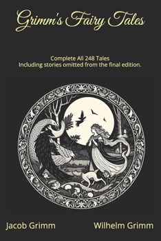 Grimm's Fairy Tales - Complete All 248 Tales: Including stories omitted from the final edition.