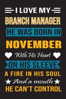 I Love My Branch Manager  He Was Born In November With His Heart On His Sleeve A Fire In His Soul And A Mouth He Can’t Control: Branch Manager Birthday Journal, Best Gift for Man and Women