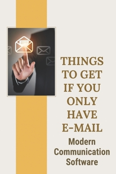 Paperback Things To Get If You Only Have E-Mail: Modern Communication Software: Email Communication Practices Book