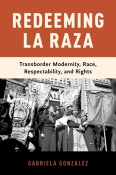 Paperback Redeeming La Raza: Transborder Modernity, Race, Respectability, and Rights Book