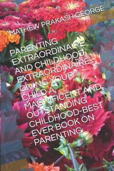 Paperback Parenting Extraordinaire and Childhood Extraordinaire-Giving Your Child a Magnificent and Outstanding Childhood-Best Ever Book on Parenting Book