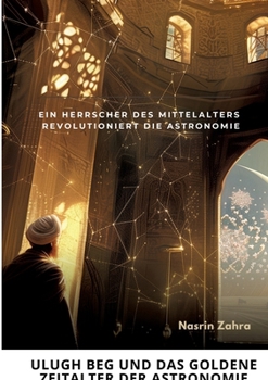 Ulugh Beg und das goldene Zeitalter der Astronomie: Ein Herrscher des Mittelalters revolutioniert die Astronomie (German Edition)