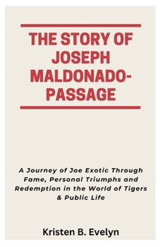 Paperback The Story of Joseph Maldonado-Passage: A Journey of Joe Exotic Through Fame, Personal Triumphs and Redemption in the World of Tigers & Public Life Book