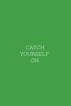 Paperback Catch Yourself On.: CATCH YOURSELF ON. Notebook 110 Pages Green Cover Book