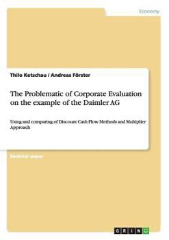 Paperback The Problematic of Corporate Evaluation on the example of the Daimler AG: Using and comparing of Discount Cash Flow Methods and Multiplier Approach Book