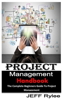 Paperback Project Management Handbook: The Complete Beginners Guide to Project Management Book
