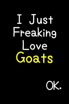 Paperback I Just Freaking Love Goats Ok.: Journal (Diary, Notebook) Funny Animal Gift For Goat Lovers Book