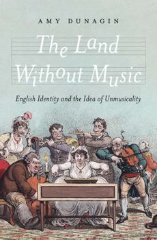 The Land Without Music: English Identity and the Idea of Unmusicality (The Lewis Walpole Series in Eighteenth-Century Culture and History)