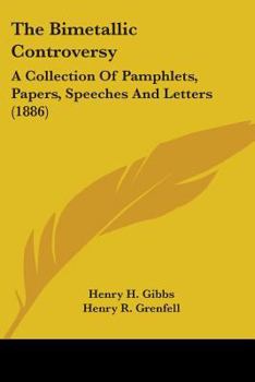The Bimetallic Controversy: A Collection Of Pamphlets, Papers, Speeches And Letters