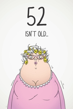 52 Isn't Old...: Funny Women's Sarcastic 52nd Birthday Card 122 Page Journal Gift. First Page Punchline Reads: ...It's Fucking Ancient!