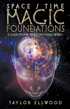 Space/Time Magic Foundations: A Guide to How Space/Time Magic Works - Book #1 of the How Space/Time Magic Works