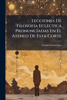 Paperback Lecciones De Filosofía Eclectica Pronunciadas En El Ateneo De Esta Corte [Spanish] Book