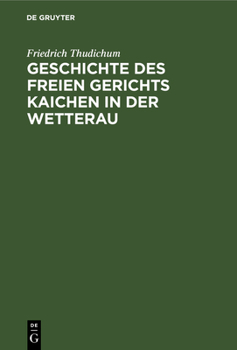 Hardcover Geschichte Des Freien Gerichts Kaichen in Der Wetterau [German] Book