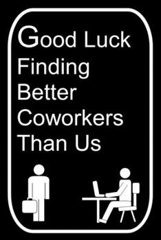 Good Luck Finding Better Coworkers Than Us: 110-Page Blank Lined Journal Office Work Coworker Manager Going Away Gag Gift Idea