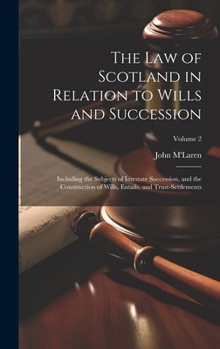 The Law of Scotland in Relation to Wills and Succession: Including the Subjects of Intestate Succession, and the Construction of Wills, Entails, and Trust-Settlements; Volume 2