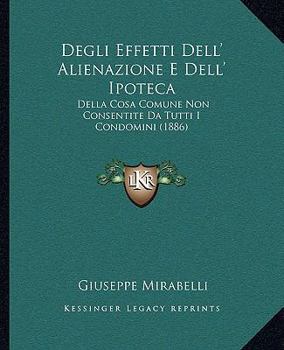 Paperback Degli Effetti Dell' Alienazione E Dell' Ipoteca: Della Cosa Comune Non Consentite Da Tutti I Condomini (1886) [Italian] Book