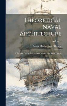 Hardcover Theoretical Naval Architecture: A Treatise On the Calculations Involved in Naval Design; Volume 1 Book