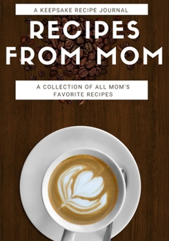 Recipes From Mom: A Keepsake Recipe Journal: A Collection of All Mom's Favorite Recipes: Blank Recipe Journal Book To Write in Favorite Recipes and ... Cookbook Gift for Baking and Special Recipes.