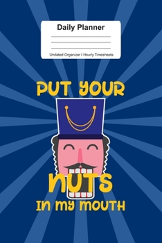 Paperback Daily Planner Undated Organizer I Hourly Timesheets: For Put Your Nuts In MY Mouth Nutcracker Gift I Get Things Done I Schedule, ToDo's, Appointments Book
