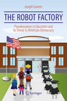 Paperback The Robot Factory: Pseudoscience in Education and Its Threat to American Democracy Book