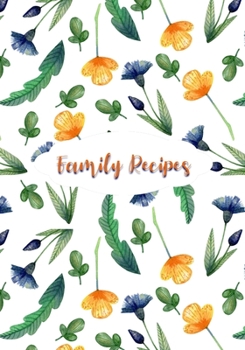 Family Recipes: Blank Recipe Journal to Write in for Women, Food Cookbook Design, Record all Your Special Recipes and Notes for Your Favorite Recipes, Blue and Yellow Flowers on White