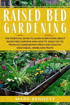 Paperback Raised Bed Gardening: The Essential Guide to Learn Everything about Raised Bed Gardens and how to Easily DIY to produce Homegrown Fresh and Book