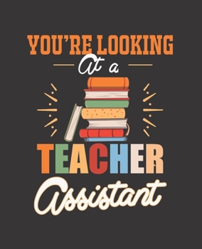 YOU'RE LOOKING AT A TEACHER ASSISTANT: College Ruled Lined Notebook | 120 Pages Perfect Funny Gift keepsake Journal, Diary