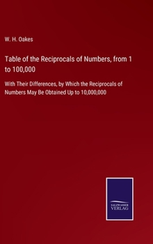 Hardcover Table of the Reciprocals of Numbers, from 1 to 100,000: With Their Differences, by Which the Reciprocals of Numbers May Be Obtained Up to 10,000,000 Book