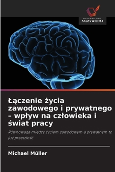 Laczenie zycia zawodowego i prywatnego - wplyw na czlowieka i swiat pracy (Polish Edition)