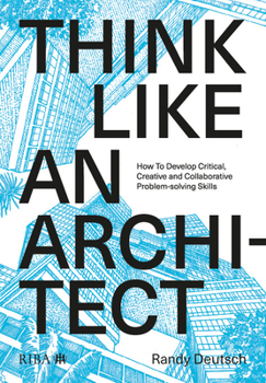 Paperback Think Like an Architect: How to Develop Critical, Creative and Collaborative Problem-Solving Skills Book