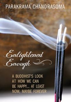 Hardcover Enlightened Enough: A Buddhist's Look at How We Can Be Happy... at Least Now, Maybe Forever Book