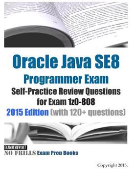 Oracle Java SE8 Programmer Exam Self-Practice Review Questions for Exam 1z0-808: 2015 Edition (with 120+ questions)