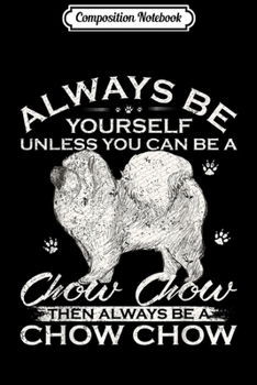 Composition Notebook: Always Be Yourself Unless You Can Be A Chow Chow Dog Funny  Journal/Notebook Blank Lined Ruled 6x9 100 Pages