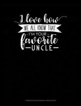 Paperback I Love How We All Know That I'm Your Favorite Uncle: Composition Notebook: Wide Ruled Book