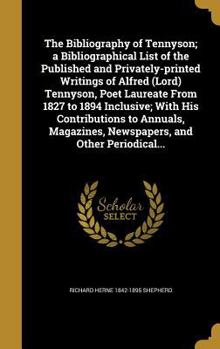 Hardcover The Bibliography of Tennyson; a Bibliographical List of the Published and Privately-printed Writings of Alfred (Lord) Tennyson, Poet Laureate From 182 Book