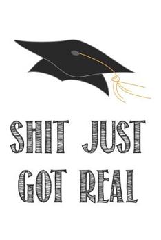 Shit Just Got Real: Graduation gift idea, journal with blank lined pages for graduation advice book or notebook to congratulate your favorite high school or college graduate or student