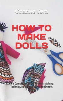 Paperback How to Make Dolls: The Complete Guide To Dolls Making Techniques For Absolute Beginners Guide Book