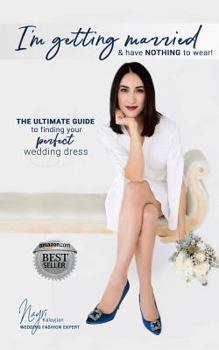I'm getting married & have NOTHING to wear!: The ultimate guide to finding your perfect wedding dress