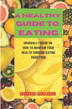 A Healthy Guide to Eating: gradually guide on how to maintain your health through eating good food