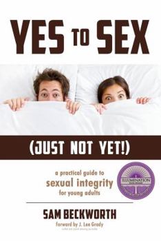 Yes to Sex... Just Not Yet!: A Practical Guide to Sexual Integrity for Young Adults