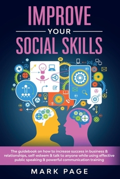 Paperback Improve Your Social Skills: The Guidebook on How to Increase Success In Business and Relationships, Self-Esteem and Talk To Anyone While Using Eff Book